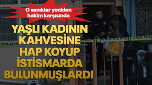 Yaşlı kadının kahvesine hap koyup istismarda bulunmuşlardı O sanıklar yeniden hakim karşısında